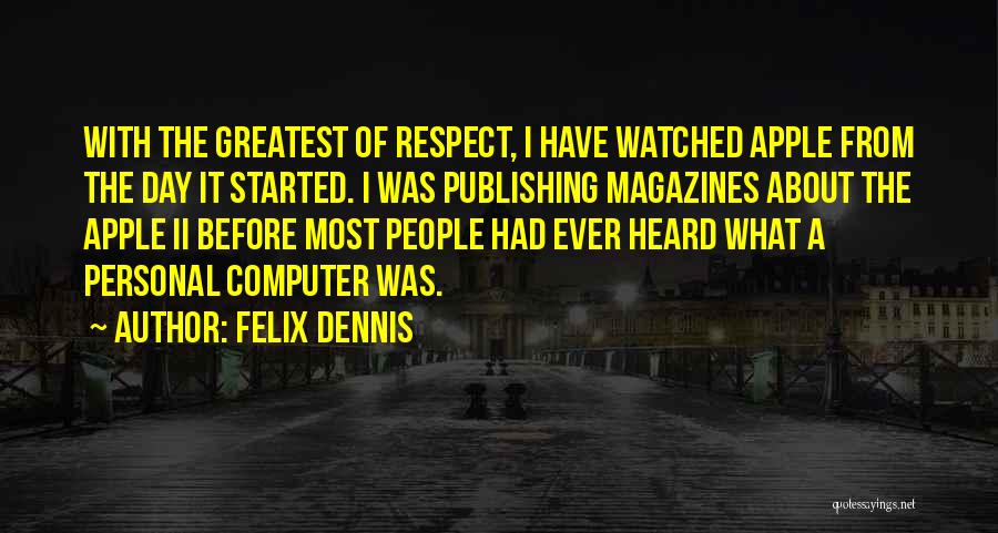 Felix Dennis Quotes: With The Greatest Of Respect, I Have Watched Apple From The Day It Started. I Was Publishing Magazines About The