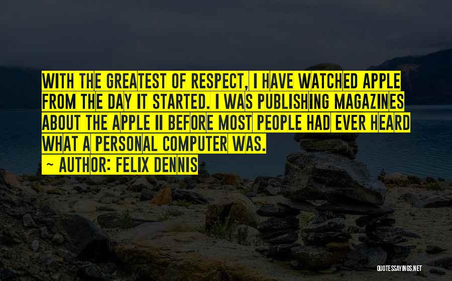 Felix Dennis Quotes: With The Greatest Of Respect, I Have Watched Apple From The Day It Started. I Was Publishing Magazines About The