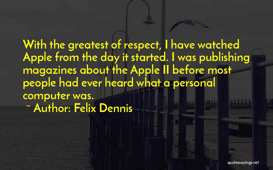 Felix Dennis Quotes: With The Greatest Of Respect, I Have Watched Apple From The Day It Started. I Was Publishing Magazines About The