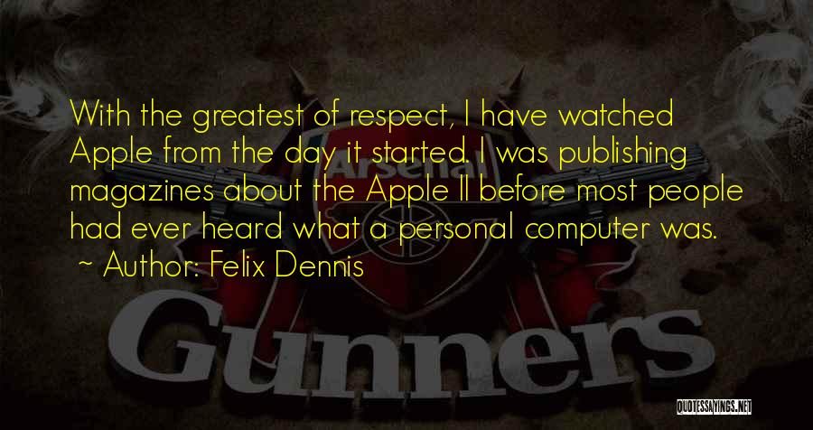 Felix Dennis Quotes: With The Greatest Of Respect, I Have Watched Apple From The Day It Started. I Was Publishing Magazines About The