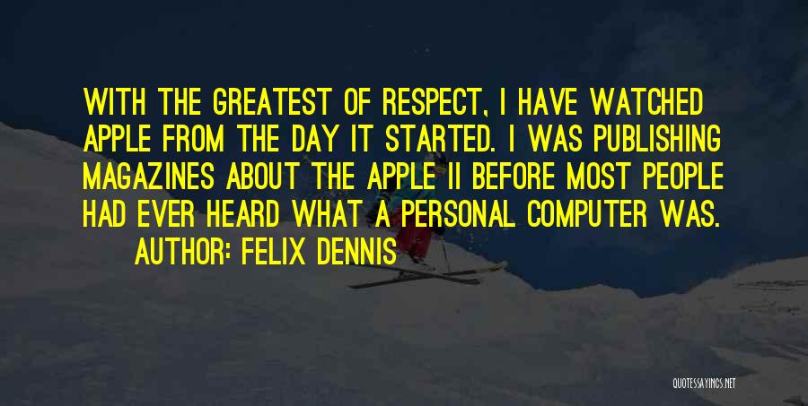 Felix Dennis Quotes: With The Greatest Of Respect, I Have Watched Apple From The Day It Started. I Was Publishing Magazines About The