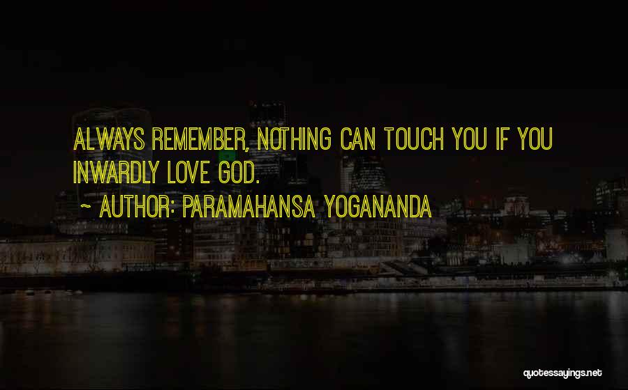 Paramahansa Yogananda Quotes: Always Remember, Nothing Can Touch You If You Inwardly Love God.