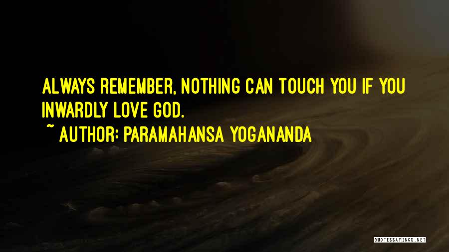 Paramahansa Yogananda Quotes: Always Remember, Nothing Can Touch You If You Inwardly Love God.