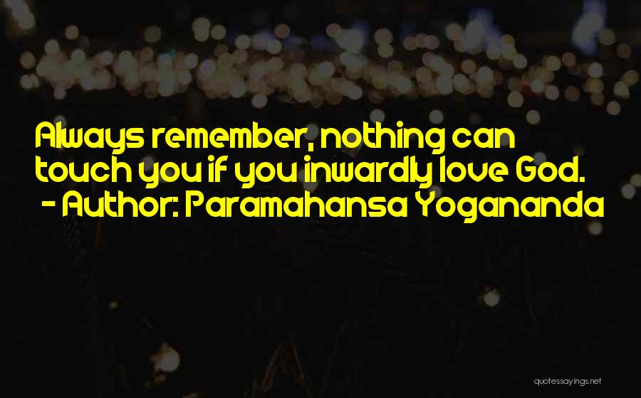 Paramahansa Yogananda Quotes: Always Remember, Nothing Can Touch You If You Inwardly Love God.