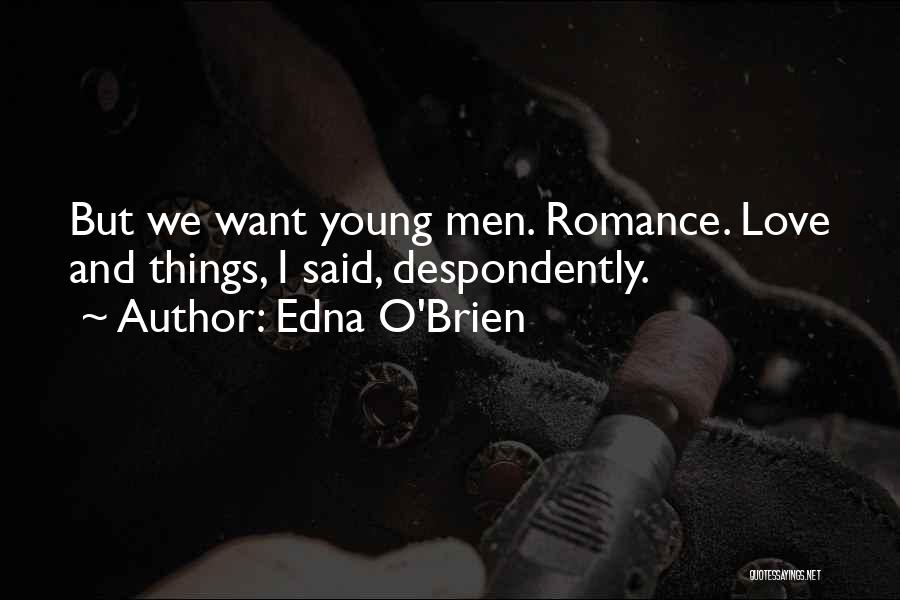 Edna O'Brien Quotes: But We Want Young Men. Romance. Love And Things, I Said, Despondently.