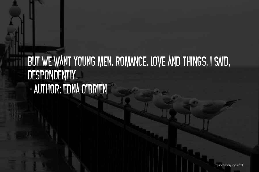 Edna O'Brien Quotes: But We Want Young Men. Romance. Love And Things, I Said, Despondently.