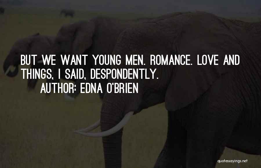 Edna O'Brien Quotes: But We Want Young Men. Romance. Love And Things, I Said, Despondently.