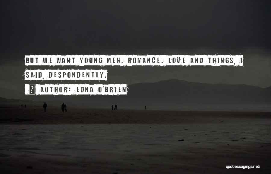 Edna O'Brien Quotes: But We Want Young Men. Romance. Love And Things, I Said, Despondently.
