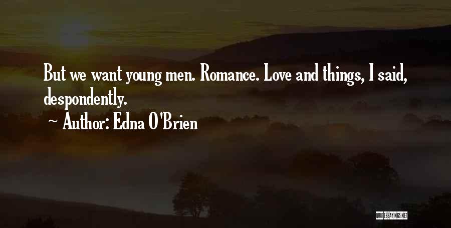 Edna O'Brien Quotes: But We Want Young Men. Romance. Love And Things, I Said, Despondently.