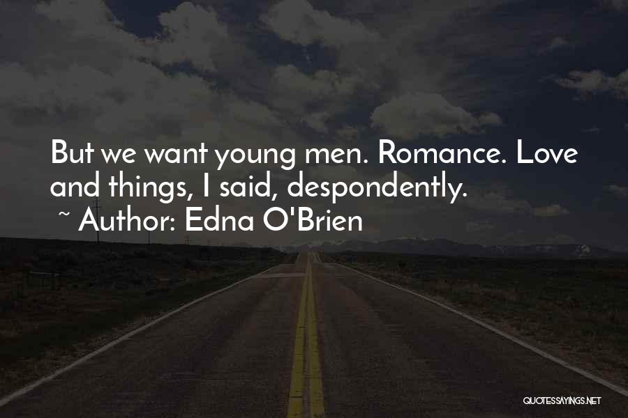 Edna O'Brien Quotes: But We Want Young Men. Romance. Love And Things, I Said, Despondently.