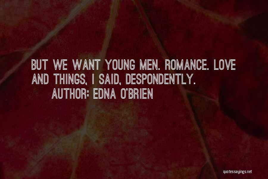 Edna O'Brien Quotes: But We Want Young Men. Romance. Love And Things, I Said, Despondently.