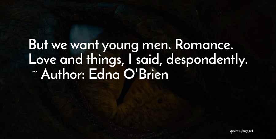 Edna O'Brien Quotes: But We Want Young Men. Romance. Love And Things, I Said, Despondently.
