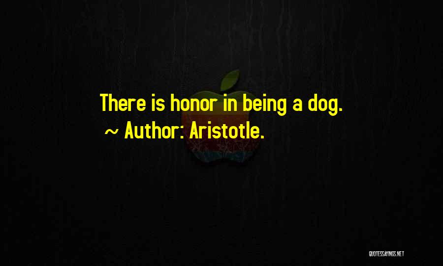 Aristotle. Quotes: There Is Honor In Being A Dog.