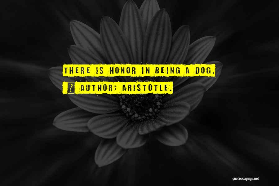 Aristotle. Quotes: There Is Honor In Being A Dog.