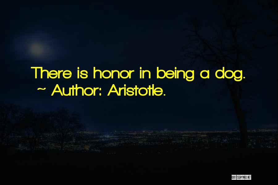Aristotle. Quotes: There Is Honor In Being A Dog.