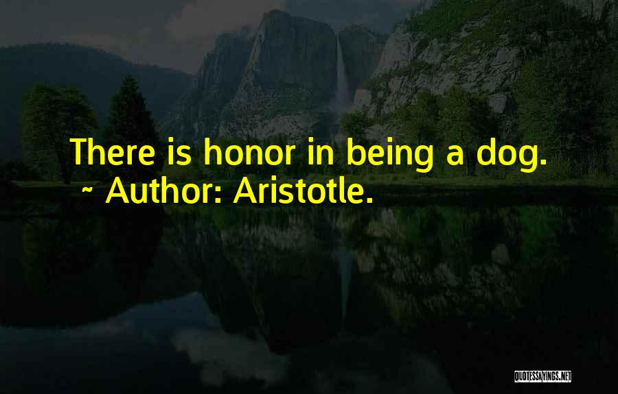 Aristotle. Quotes: There Is Honor In Being A Dog.