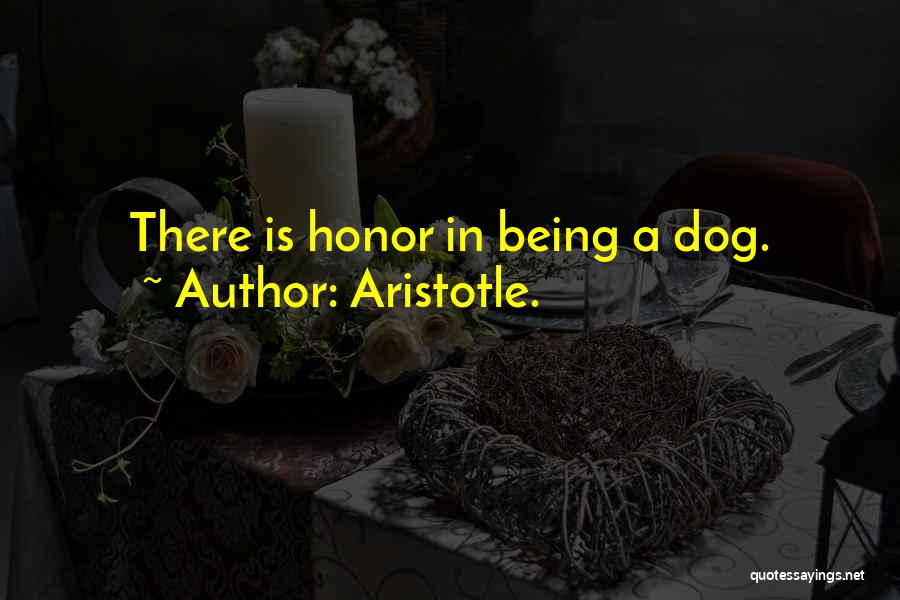 Aristotle. Quotes: There Is Honor In Being A Dog.