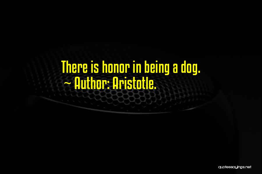 Aristotle. Quotes: There Is Honor In Being A Dog.