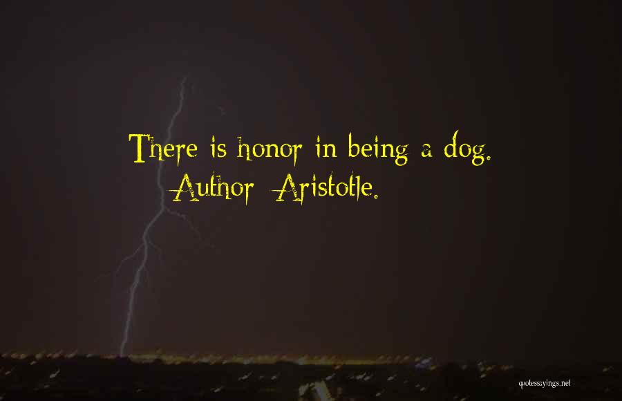 Aristotle. Quotes: There Is Honor In Being A Dog.