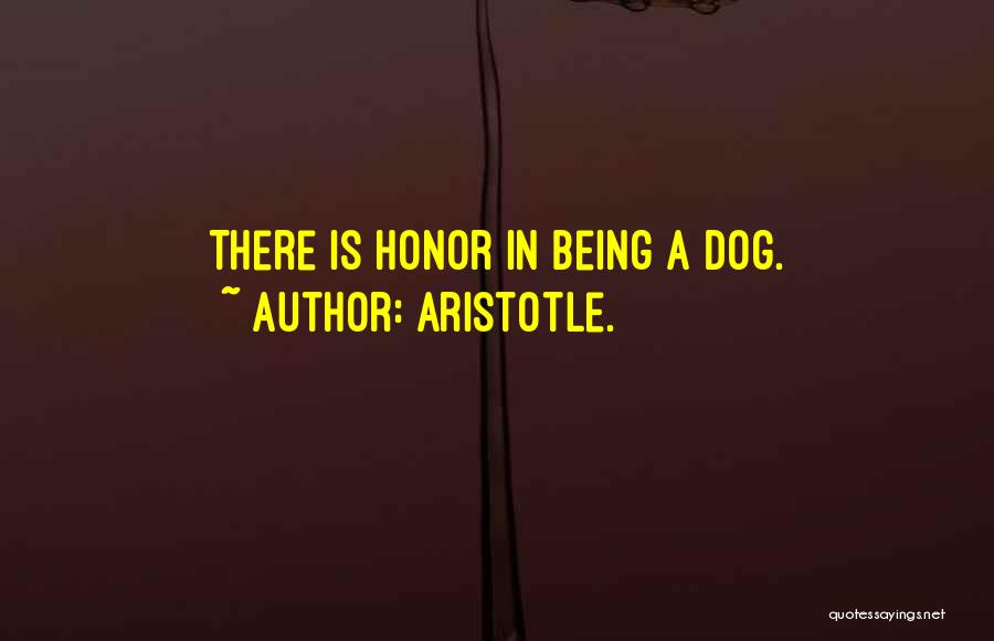 Aristotle. Quotes: There Is Honor In Being A Dog.