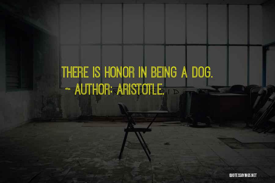 Aristotle. Quotes: There Is Honor In Being A Dog.