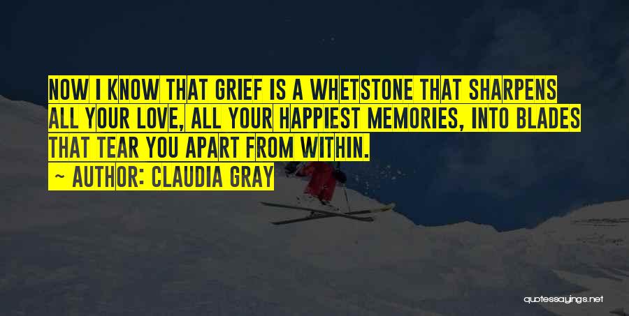 Claudia Gray Quotes: Now I Know That Grief Is A Whetstone That Sharpens All Your Love, All Your Happiest Memories, Into Blades That