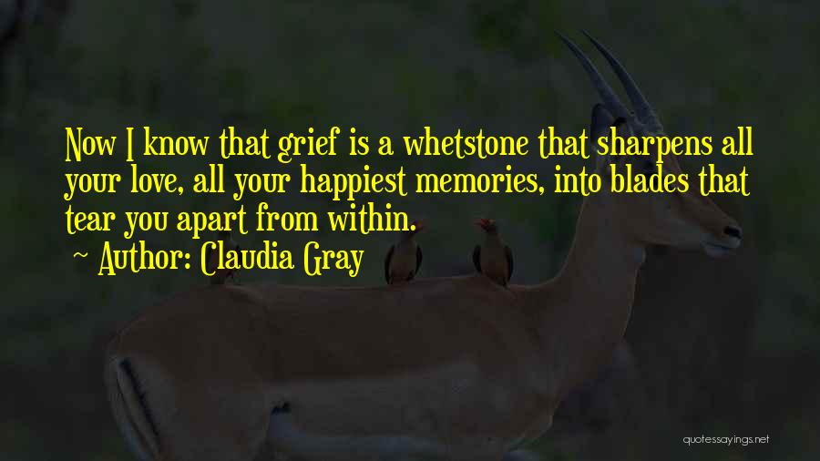 Claudia Gray Quotes: Now I Know That Grief Is A Whetstone That Sharpens All Your Love, All Your Happiest Memories, Into Blades That