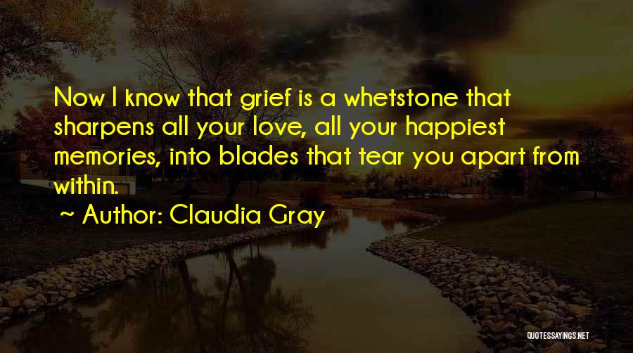 Claudia Gray Quotes: Now I Know That Grief Is A Whetstone That Sharpens All Your Love, All Your Happiest Memories, Into Blades That