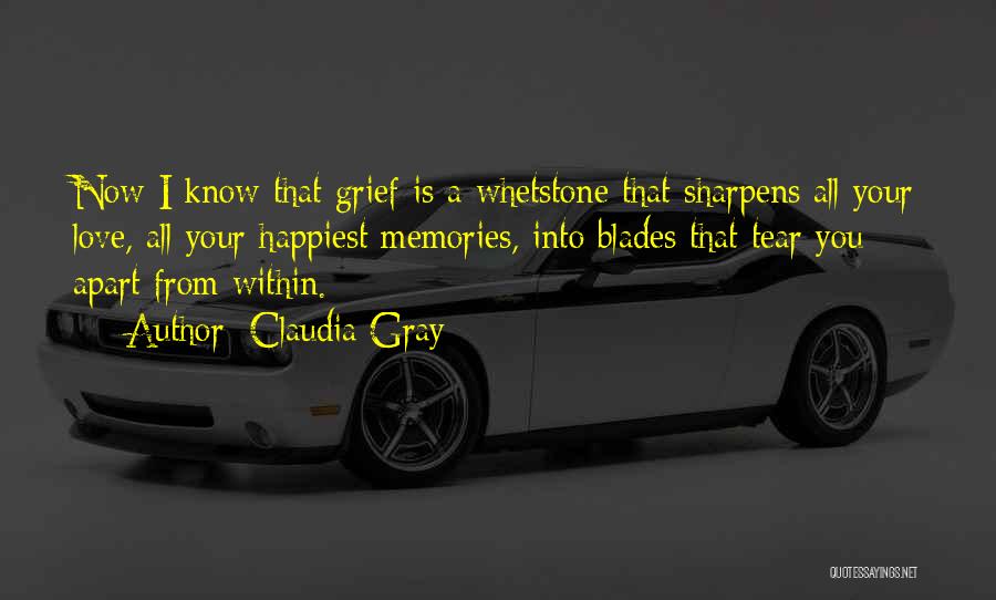 Claudia Gray Quotes: Now I Know That Grief Is A Whetstone That Sharpens All Your Love, All Your Happiest Memories, Into Blades That