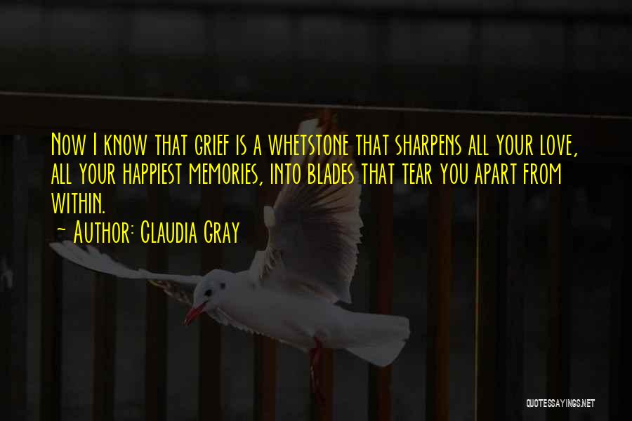 Claudia Gray Quotes: Now I Know That Grief Is A Whetstone That Sharpens All Your Love, All Your Happiest Memories, Into Blades That