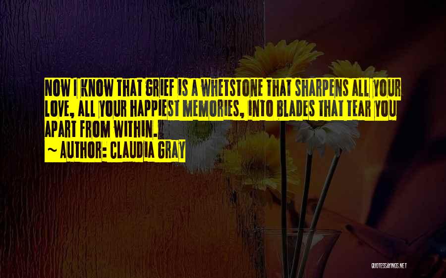 Claudia Gray Quotes: Now I Know That Grief Is A Whetstone That Sharpens All Your Love, All Your Happiest Memories, Into Blades That