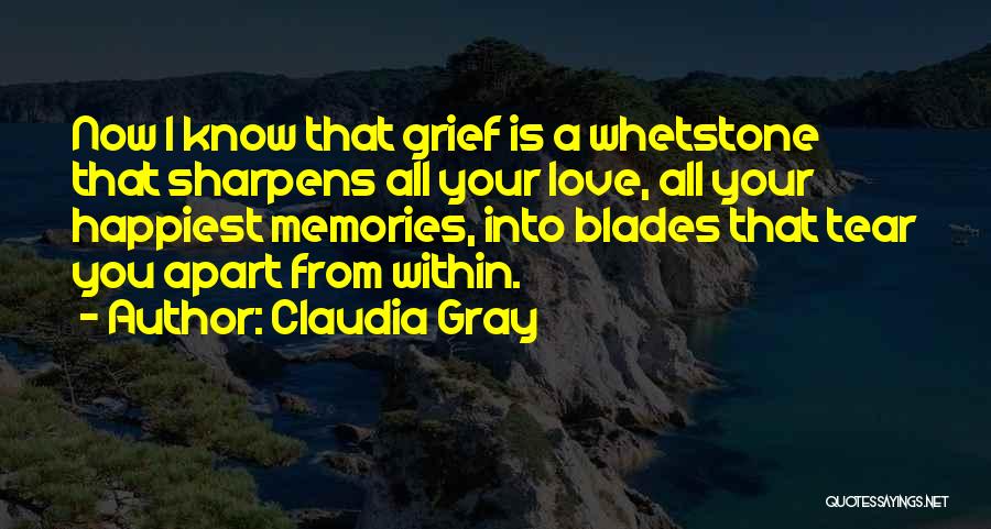 Claudia Gray Quotes: Now I Know That Grief Is A Whetstone That Sharpens All Your Love, All Your Happiest Memories, Into Blades That