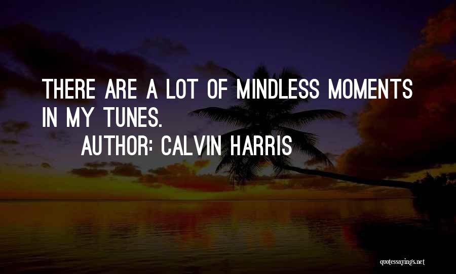 Calvin Harris Quotes: There Are A Lot Of Mindless Moments In My Tunes.