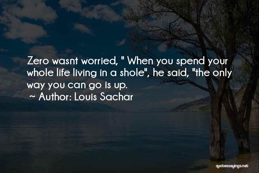 Louis Sachar Quotes: Zero Wasnt Worried, When You Spend Your Whole Life Living In A Shole, He Said, The Only Way You Can
