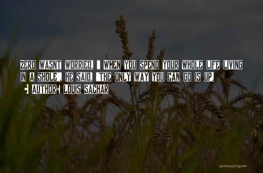 Louis Sachar Quotes: Zero Wasnt Worried, When You Spend Your Whole Life Living In A Shole, He Said, The Only Way You Can