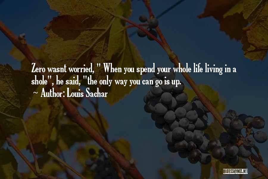 Louis Sachar Quotes: Zero Wasnt Worried, When You Spend Your Whole Life Living In A Shole, He Said, The Only Way You Can