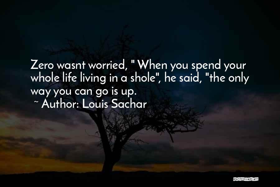 Louis Sachar Quotes: Zero Wasnt Worried, When You Spend Your Whole Life Living In A Shole, He Said, The Only Way You Can