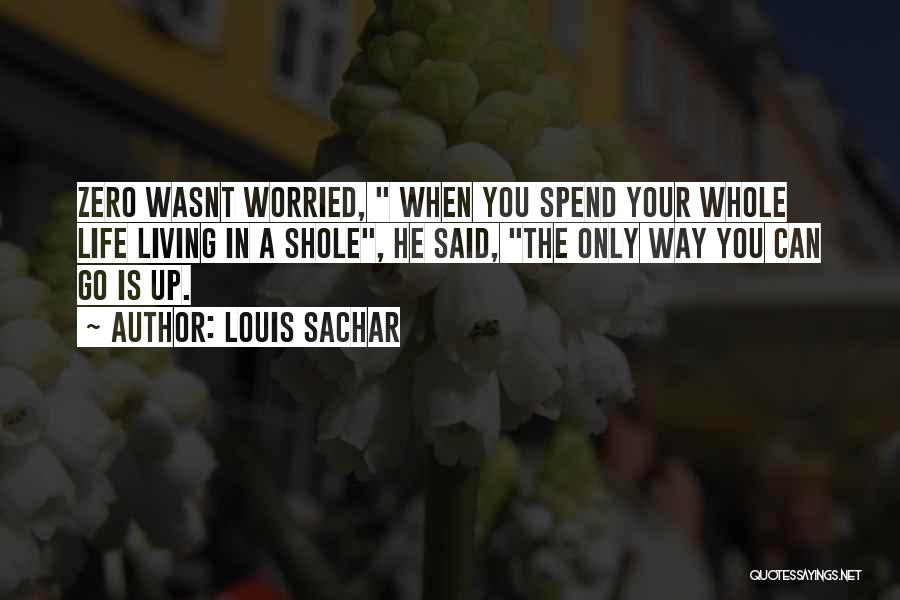 Louis Sachar Quotes: Zero Wasnt Worried, When You Spend Your Whole Life Living In A Shole, He Said, The Only Way You Can