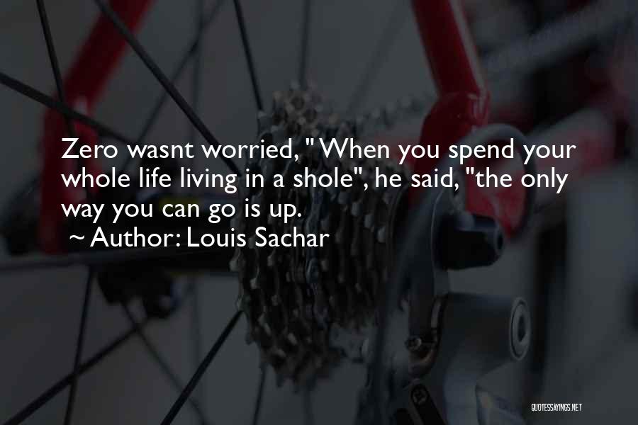 Louis Sachar Quotes: Zero Wasnt Worried, When You Spend Your Whole Life Living In A Shole, He Said, The Only Way You Can