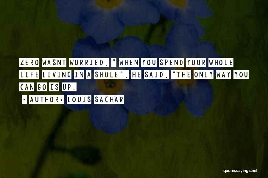 Louis Sachar Quotes: Zero Wasnt Worried, When You Spend Your Whole Life Living In A Shole, He Said, The Only Way You Can