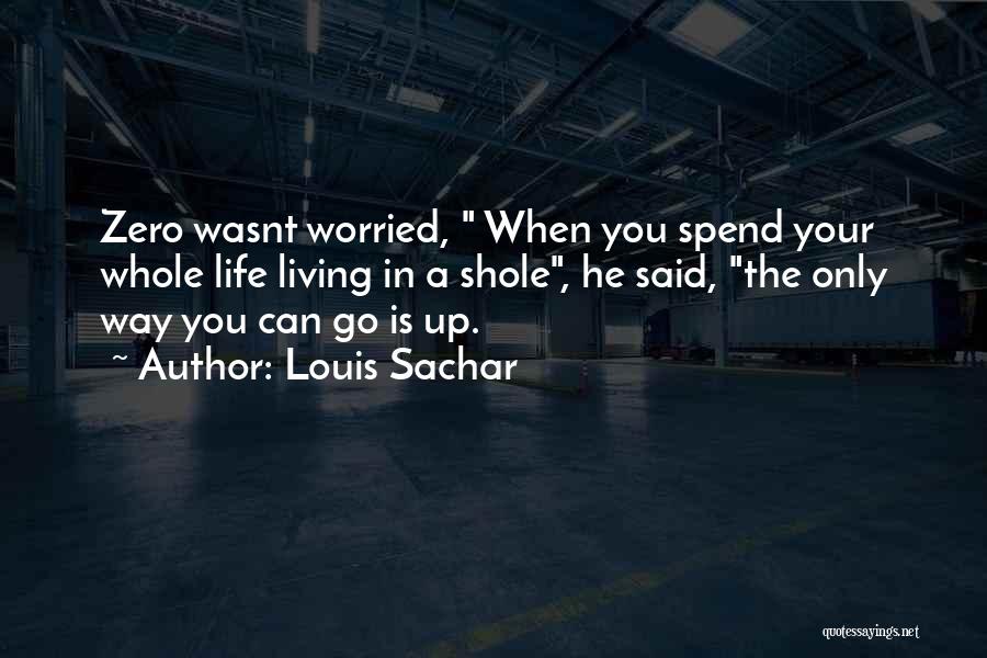 Louis Sachar Quotes: Zero Wasnt Worried, When You Spend Your Whole Life Living In A Shole, He Said, The Only Way You Can