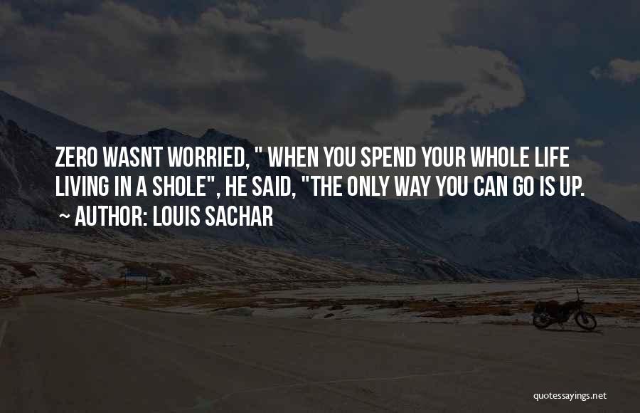 Louis Sachar Quotes: Zero Wasnt Worried, When You Spend Your Whole Life Living In A Shole, He Said, The Only Way You Can
