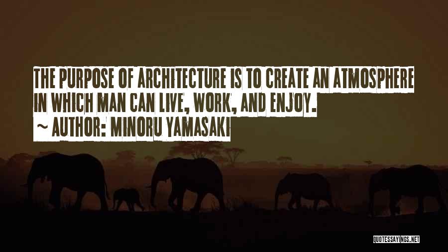 Minoru Yamasaki Quotes: The Purpose Of Architecture Is To Create An Atmosphere In Which Man Can Live, Work, And Enjoy.