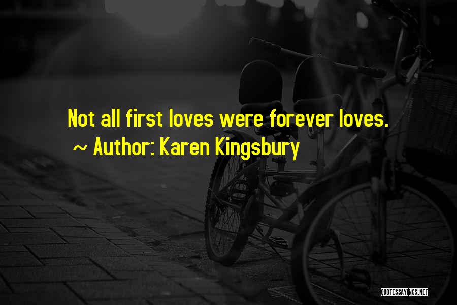 Karen Kingsbury Quotes: Not All First Loves Were Forever Loves.