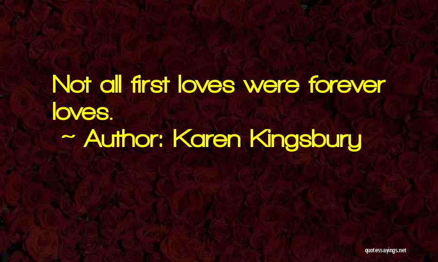 Karen Kingsbury Quotes: Not All First Loves Were Forever Loves.