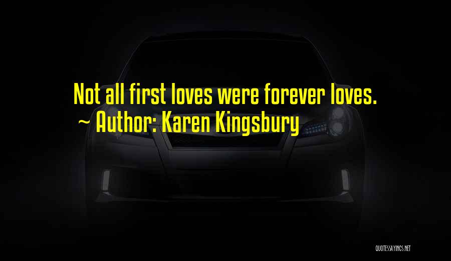 Karen Kingsbury Quotes: Not All First Loves Were Forever Loves.
