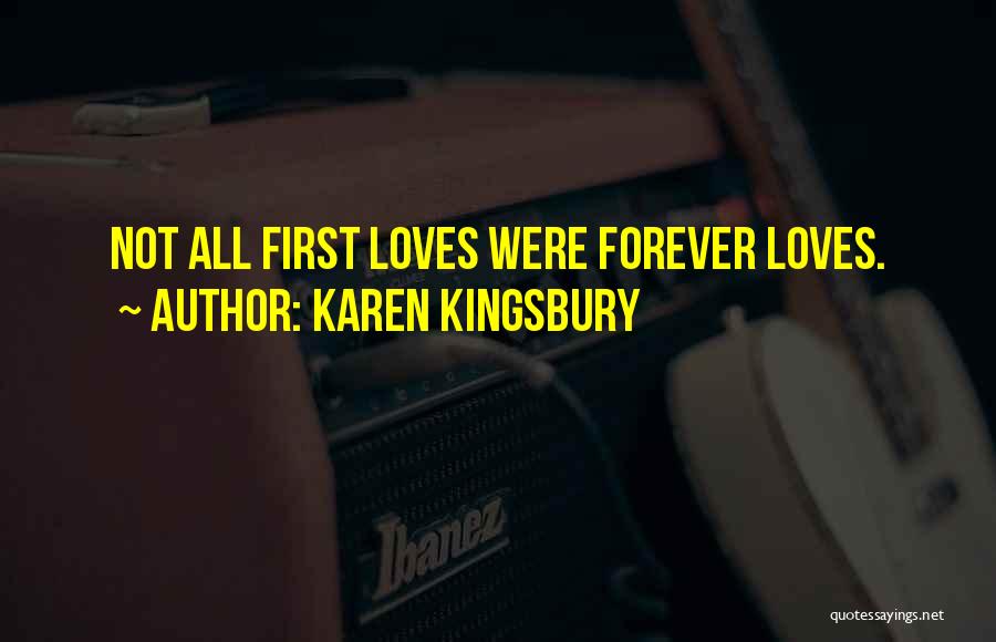 Karen Kingsbury Quotes: Not All First Loves Were Forever Loves.