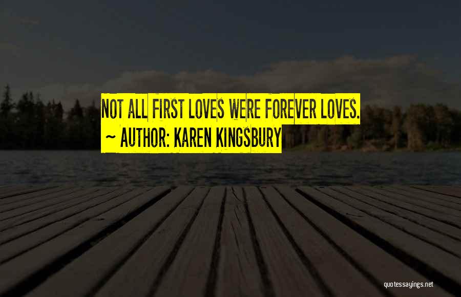 Karen Kingsbury Quotes: Not All First Loves Were Forever Loves.
