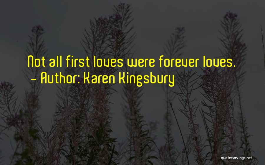 Karen Kingsbury Quotes: Not All First Loves Were Forever Loves.