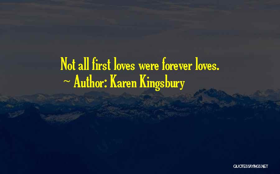 Karen Kingsbury Quotes: Not All First Loves Were Forever Loves.